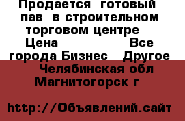 Продается  готовый  пав. в строительном торговом центре. › Цена ­ 7 000 000 - Все города Бизнес » Другое   . Челябинская обл.,Магнитогорск г.